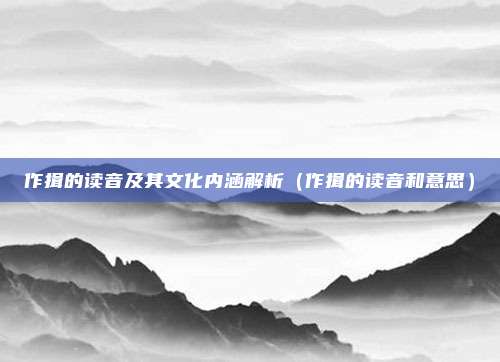 作揖的读音及其文化内涵解析（作揖的读音和意思）