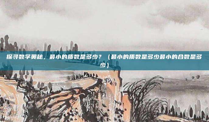 探寻数学奥秘，最小的质数是多少？（最小的质数是多少最小的合数是多少）