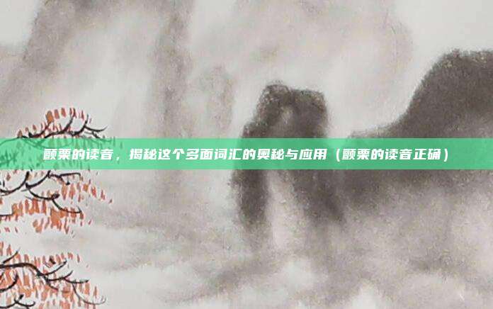 颤栗的读音，揭秘这个多面词汇的奥秘与应用（颤栗的读音正确）