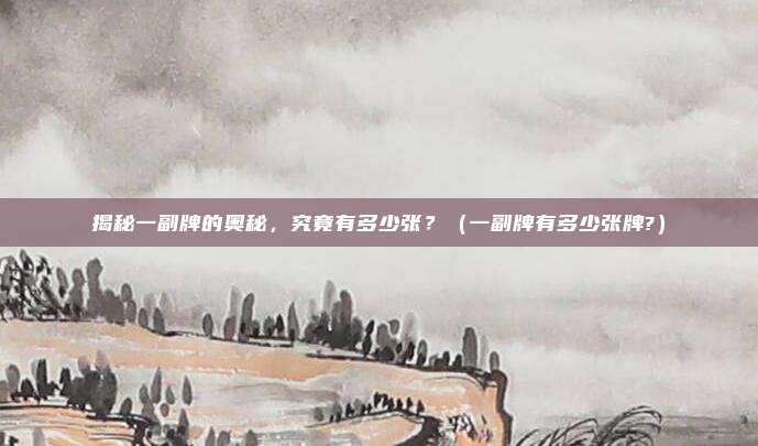 揭秘一副牌的奥秘,究竟有多少张?(一副牌有多少张牌?)