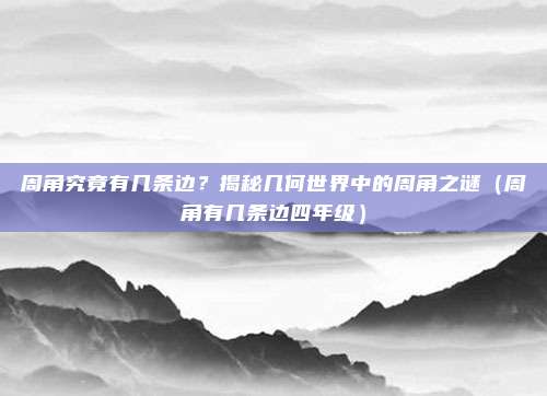 周角究竟有几条边？揭秘几何世界中的周角之谜（周角有几条边四年级）