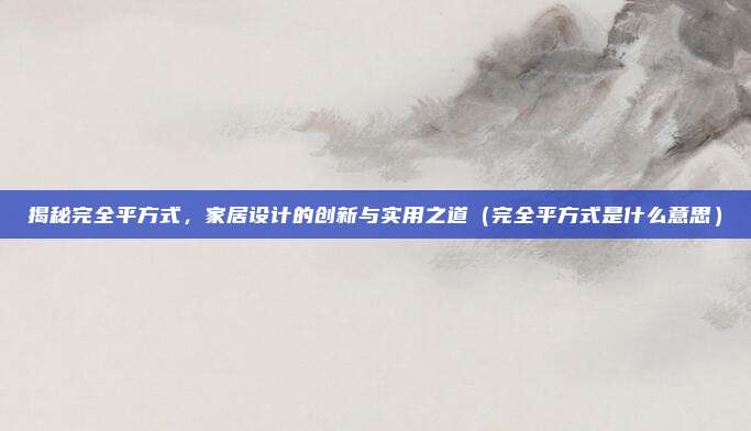 揭秘完全平方式，家居设计的创新与实用之道（完全平方式是什么意思）