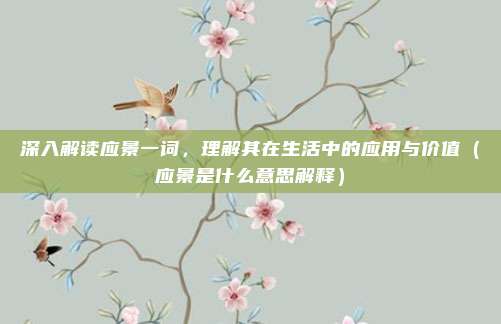 深入解读应景一词，理解其在生活中的应用与价值（应景是什么意思解释）