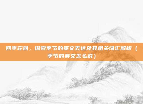 四季轮回，探索季节的英文表达及其相关词汇解析（季节的英文怎么说）
