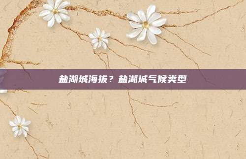 盐湖城海拔?盐湖城气候类型