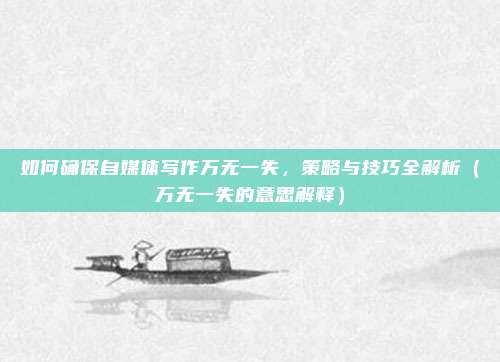 如何确保自媒体写作万无一失，策略与技巧全解析（万无一失的意思解释）