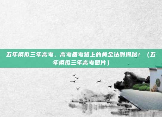 五年模拟三年高考，高考备考路上的黄金法则揭秘！（五年模拟三年高考图片）