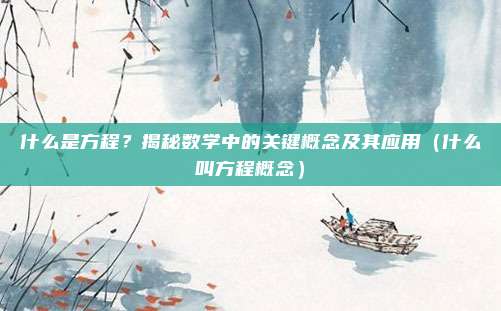 什么是方程？揭秘数学中的关键概念及其应用（什么叫方程概念）