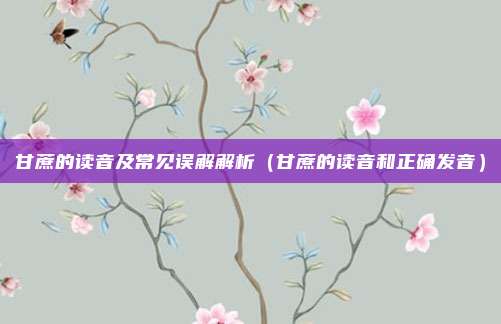 甘蔗的读音及常见误解解析（甘蔗的读音和正确发音）