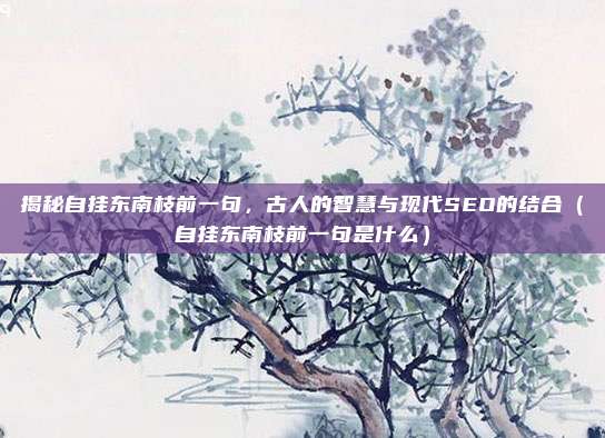 揭秘自挂东南枝前一句，古人的智慧与现代SEO的结合（自挂东南枝前一句是什么）