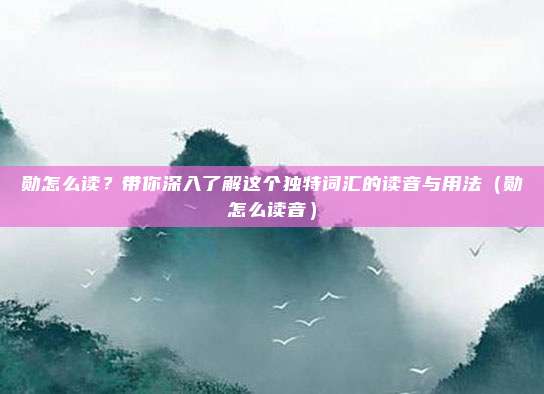 勋怎么读？带你深入了解这个独特词汇的读音与用法（勋怎么读音）