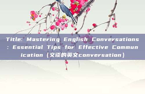 Title: Mastering English Conversations: Essential Tips for Effective Communication（交谈的英文conversation）