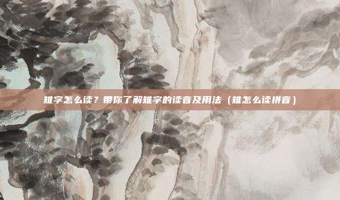 雉字怎么读？带你了解雉字的读音及用法（雉怎么读拼音）