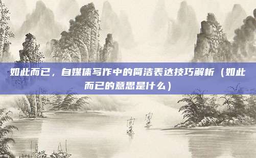 如此而已，自媒体写作中的简洁表达技巧解析（如此而已的意思是什么）