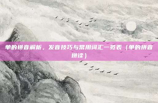 单的拼音解析，发音技巧与常用词汇一览表（单的拼音拼读）