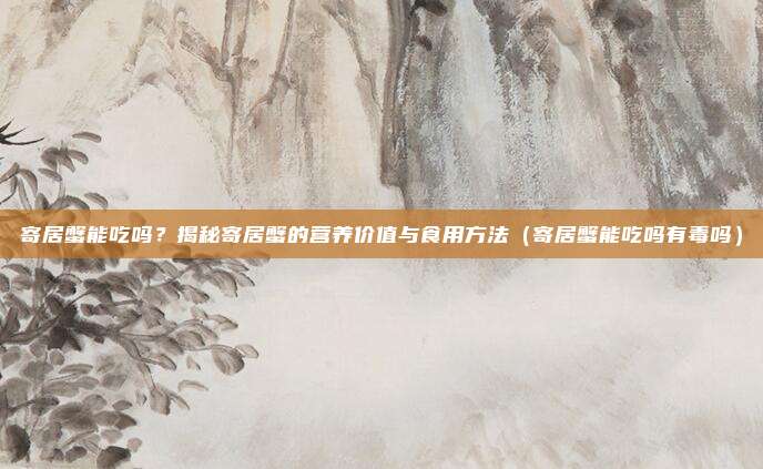 寄居蟹能吃吗？揭秘寄居蟹的营养价值与食用方法（寄居蟹能吃吗有毒吗）