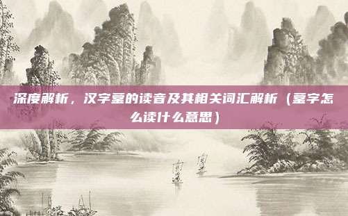 深度解析，汉字蓥的读音及其相关词汇解析（蓥字怎么读什么意思）