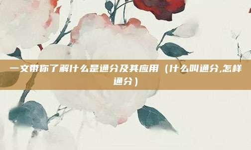 一文带你了解什么是通分及其应用（什么叫通分,怎样通分）