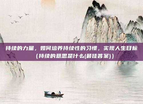 持续的力量，如何培养持续性的习惯，实现人生目标（持续的意思是什么(最佳答案)）