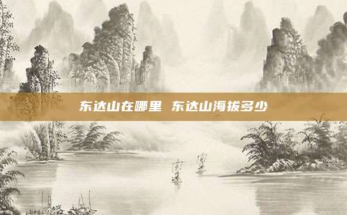 东达山在哪里 东达山海拔多少