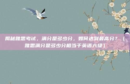 揭秘雅思考试，满分是多少分，如何达到最高分？（雅思满分是多少分相当于英语六级）