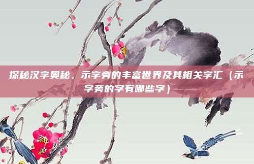 探秘汉字奥秘，示字旁的丰富世界及其相关字汇（示字旁的字有哪些字）