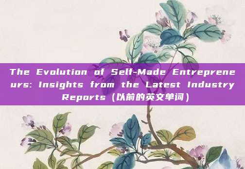 The Evolution of Self-Made Entrepreneurs: Insights from the Latest Industry Reports（以前的英文单词）