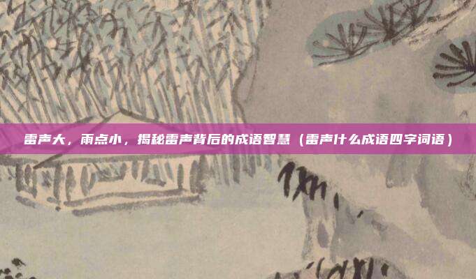 雷声大，雨点小，揭秘雷声背后的成语智慧（雷声什么成语四字词语）