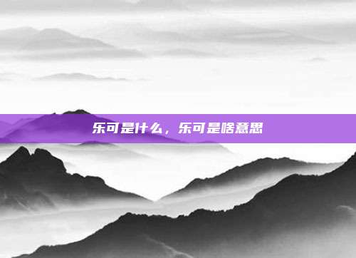 乐可是什么,乐可是啥意思