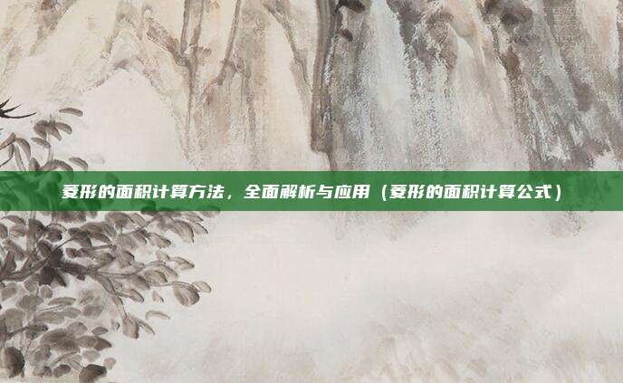 菱形的面积计算方法，全面解析与应用（菱形的面积计算公式）