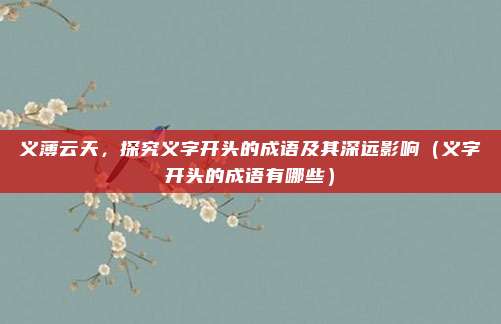 义薄云天，探究义字开头的成语及其深远影响（义字开头的成语有哪些）