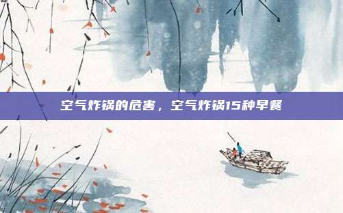 空气炸锅的危害,空气炸锅15种早餐