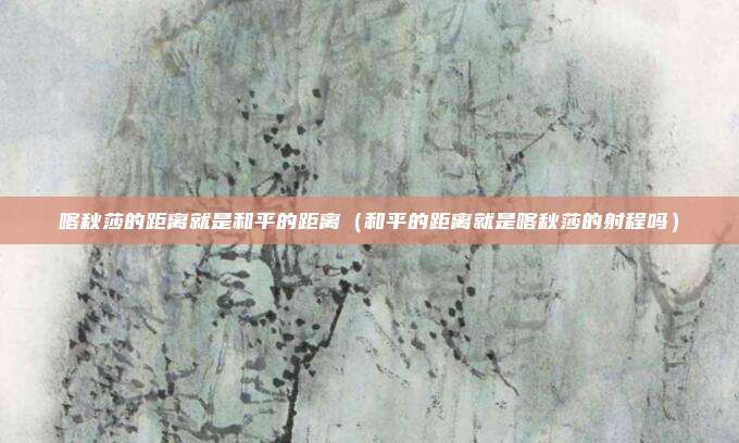 喀秋莎的距离就是和平的距离（和平的距离就是喀秋莎的射程吗）