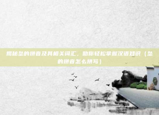 揭秘坠的拼音及其相关词汇,助你轻松掌握汉语知识(坠的拼音怎么拼写)