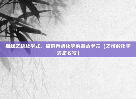 揭秘乙烷化学式，探索有机化学的基本单元（乙烷的化学式怎么写）