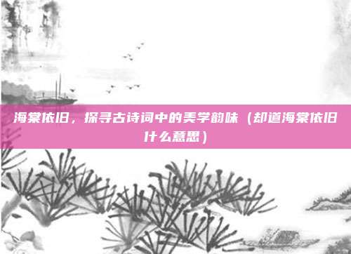 海棠依旧，探寻古诗词中的美学韵味（却道海棠依旧什么意思）