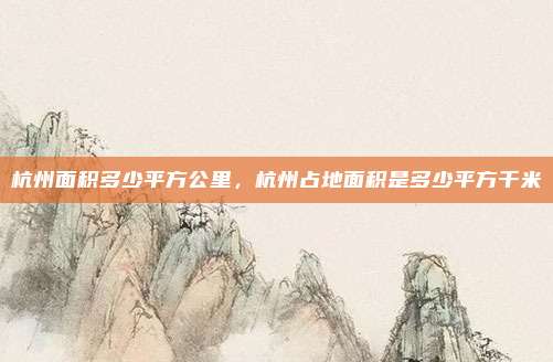杭州面积多少平方公里，杭州占地面积是多少平方千米