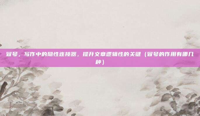 冒号，写作中的隐性连接器，提升文章逻辑性的关键（冒号的作用有哪几种）
