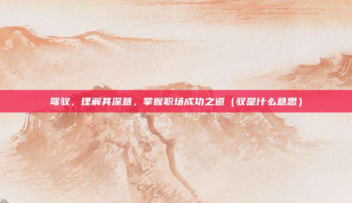 驾驭，理解其深意，掌握职场成功之道（驭是什么意思）