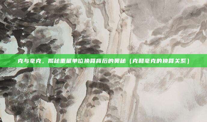 克与毫克，揭秘重量单位换算背后的奥秘（克和毫克的换算关系）