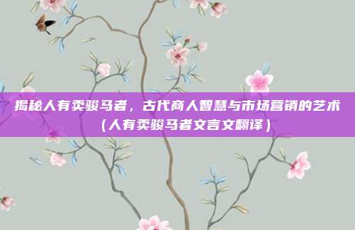 揭秘人有卖骏马者，古代商人智慧与市场营销的艺术（人有卖骏马者文言文翻译）