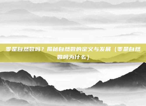 零是自然数吗？揭秘自然数的定义与发展（零是自然数吗为什么）