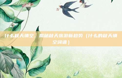 什么秋天填空，揭秘秋天旅游新趋势（什么的秋天填空词语）