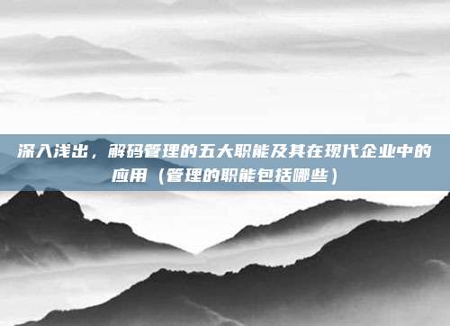 深入浅出，解码管理的五大职能及其在现代企业中的应用（管理的职能包括哪些）