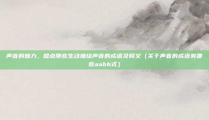 声音的魅力，盘点那些生动描绘声音的成语及释义（关于声音的成语有哪些aabb式）