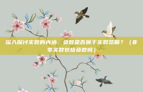 深入探讨实数的内涵，负数是否属于实数范畴？（非零实数包括负数吗）