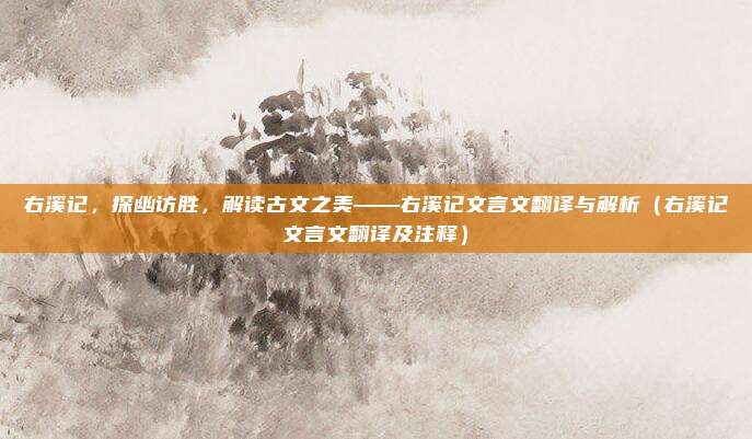 右溪记，探幽访胜，解读古文之美——右溪记文言文翻译与解析（右溪记文言文翻译及注释）