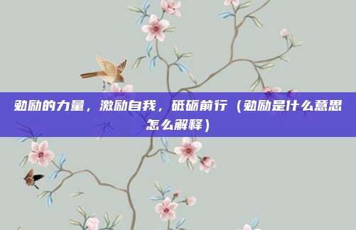 勉励的力量，激励自我，砥砺前行（勉励是什么意思怎么解释）