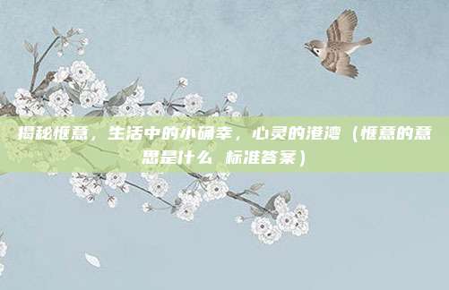 揭秘惬意，生活中的小确幸，心灵的港湾（惬意的意思是什么 标准答案）