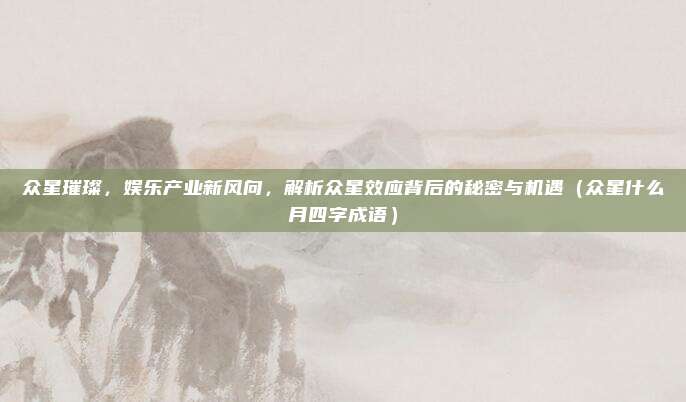 众星璀璨，娱乐产业新风向，解析众星效应背后的秘密与机遇（众星什么月四字成语）
